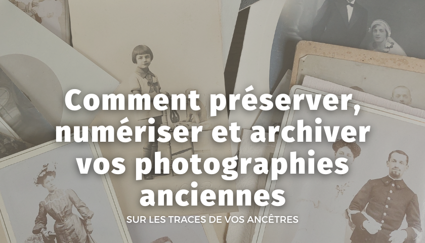 Comment préserver, numériser et archiver vos photographies anciennes